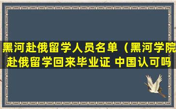 黑河赴俄留学人员名单（黑河学院赴俄留学回来毕业证 中国认可吗）